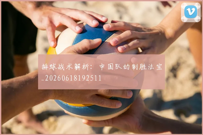 排球战术解析：中国队的制胜法宝_20260618192511
