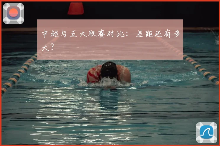 中超与五大联赛对比：差距还有多大？
