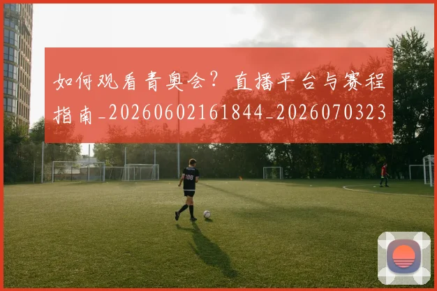 如何观看青奥会？直播平台与赛程指南_20260602161844_20260703230926