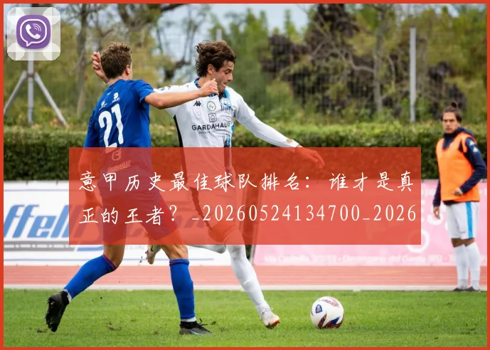 意甲历史最佳球队排名：谁才是真正的王者？_20260524134700_20260704174848
