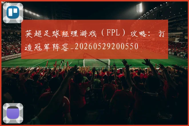 英超足球经理游戏（FPL）攻略：打造冠军阵容_20260529200550