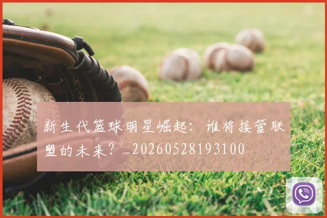 新生代篮球明星崛起：谁将接管联盟的未来？_20260528193100