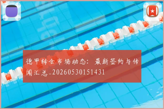 德甲转会市场动态：最新签约与传闻汇总_20260530151431