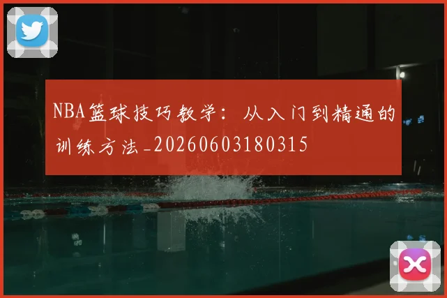 NBA篮球技巧教学：从入门到精通的训练方法_20260603180315
