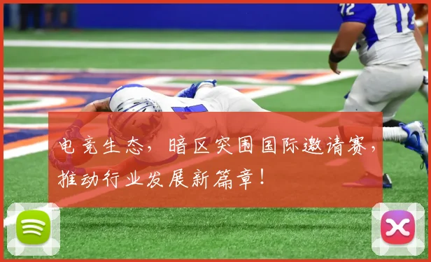 电竞生态，暗区突围国际邀请赛，推动行业发展新篇章！