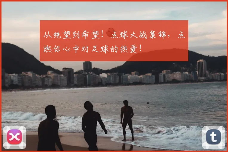 从绝望到希望！点球大战集锦，点燃你心中对足球的热爱！