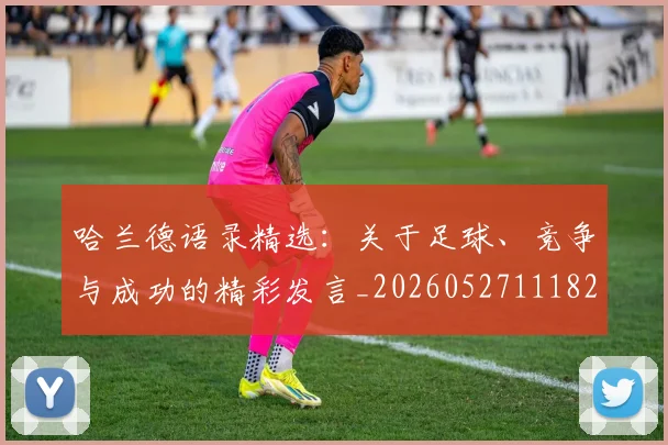 哈兰德语录精选：关于足球、竞争与成功的精彩发言_20260527111822