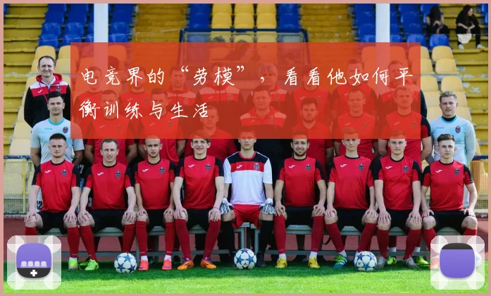 电竞界的“劳模”，看看他如何平衡训练与生活