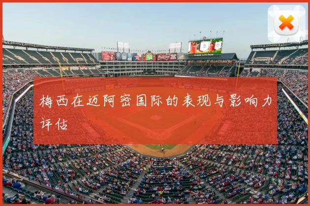 梅西在迈阿密国际的表现与影响力评估