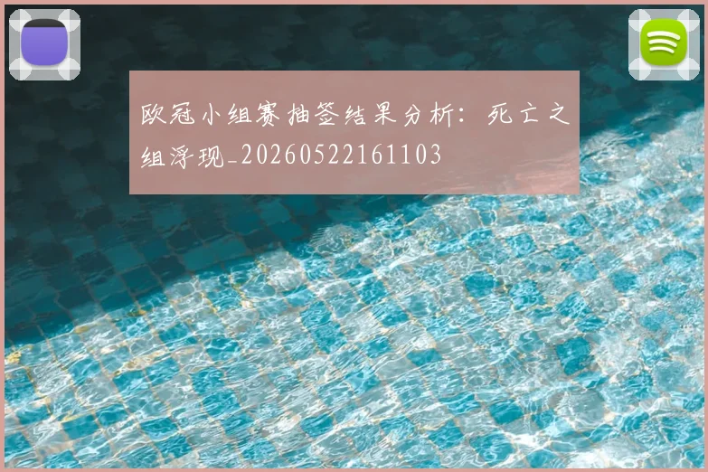 欧冠小组赛抽签结果分析：死亡之组浮现_20260522161103