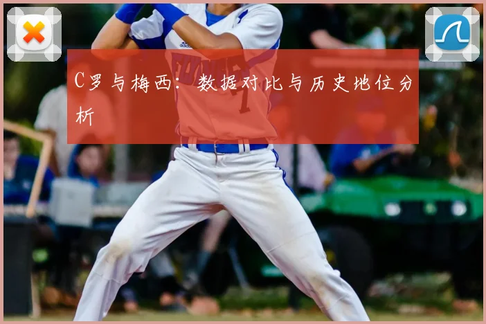 C罗与梅西：数据对比与历史地位分析