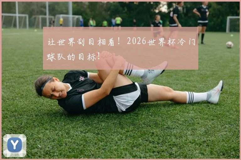 让世界刮目相看！2026世界杯冷门球队的目标！