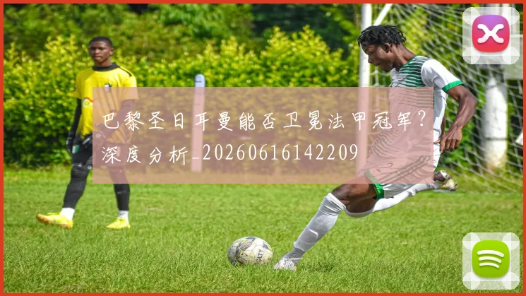 巴黎圣日耳曼能否卫冕法甲冠军？深度分析_20260616142209