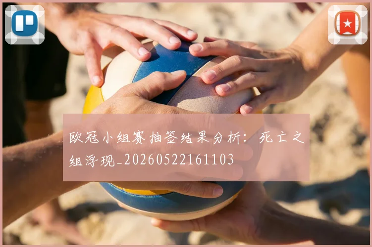 欧冠小组赛抽签结果分析：死亡之组浮现_20260522161103