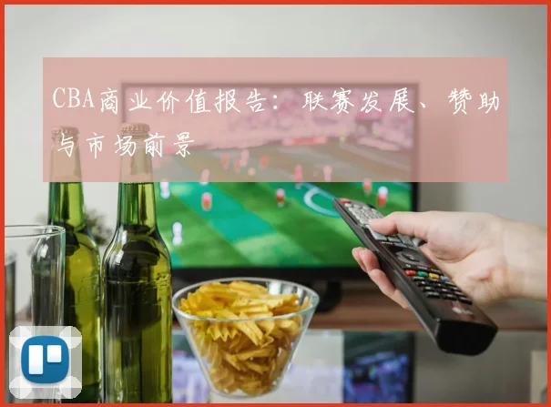 CBA商业价值报告：联赛发展、赞助与市场前景
