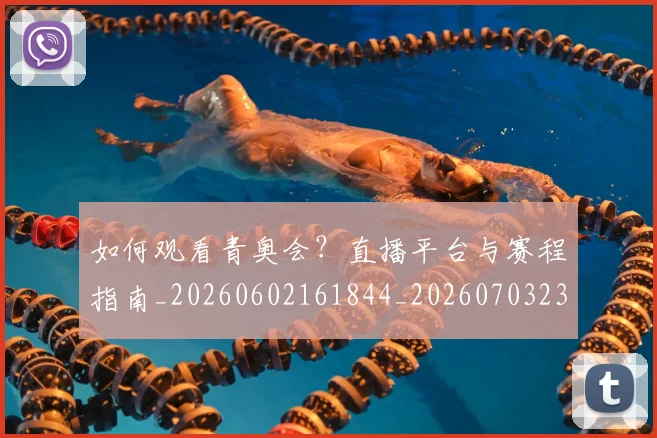 如何观看青奥会？直播平台与赛程指南_20260602161844_20260703230926