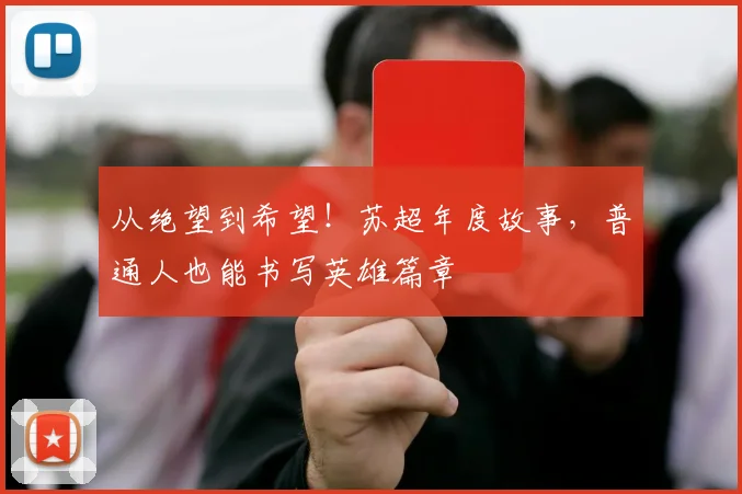 从绝望到希望！苏超年度故事，普通人也能书写英雄篇章