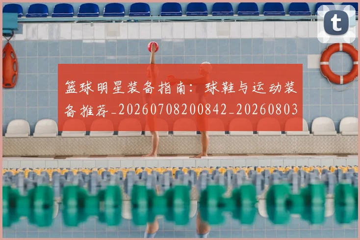 篮球明星装备指南：球鞋与运动装备推荐_20260708200842_20260803141855